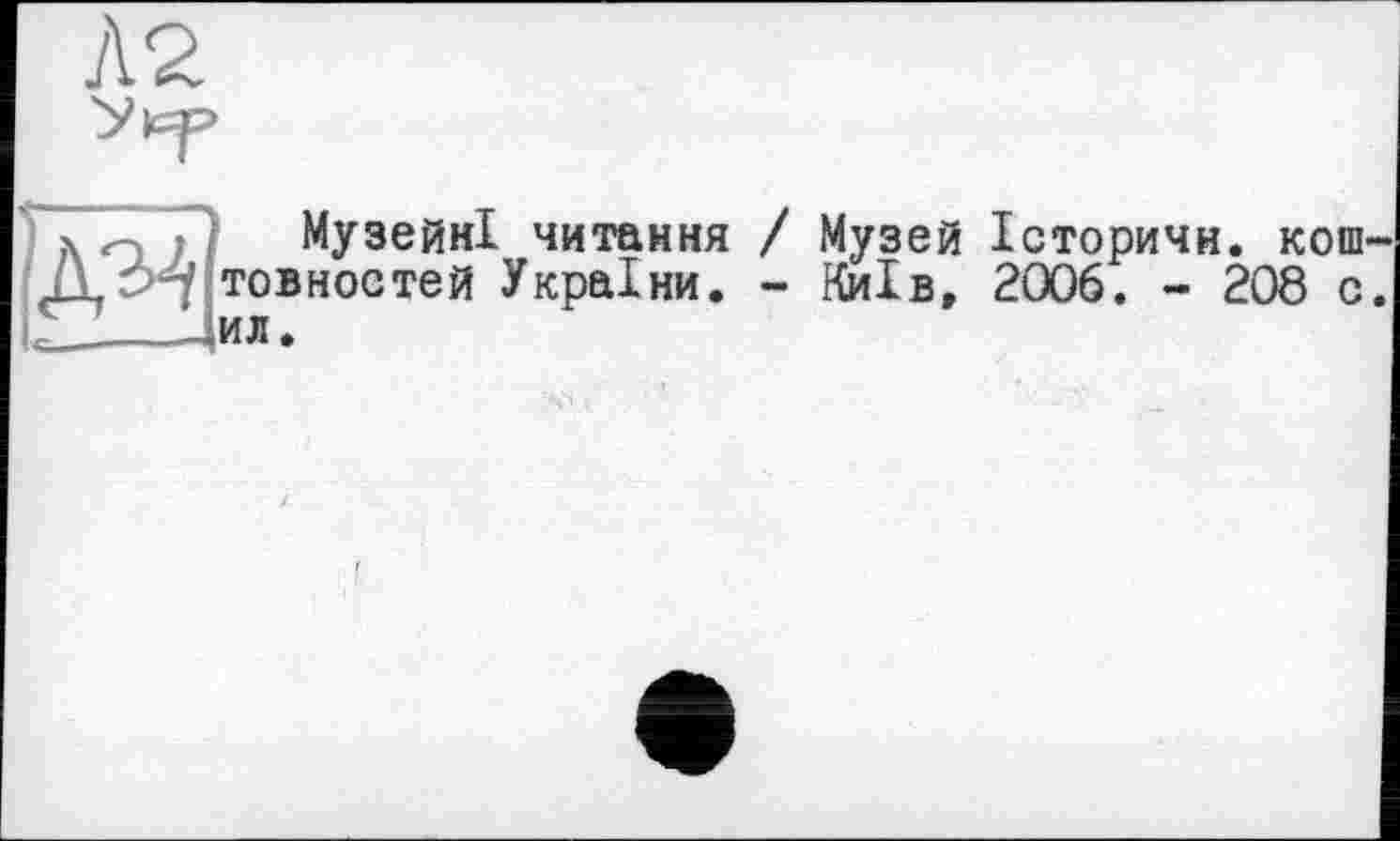 ﻿Л2
Музейні читання / Музей Історичн. копт товностей України. - Київ, 2006. - 208 с ил.